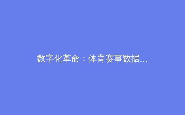 数字化革命：体育赛事数据分析如何重塑现代竞技战略格局 - 4