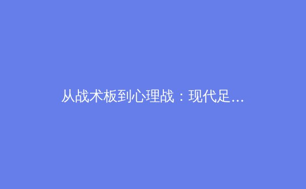 从战术板到心理战：现代足球中数据革命的深度博弈 - 2